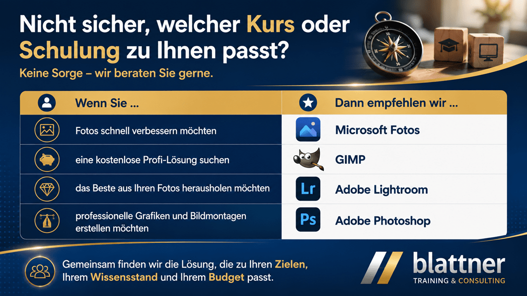 Modern gestaltete Infografik im Blau-Gold-Design von Blattner Training & Consulting mit dem Titel „Nicht sicher, welcher Kurs oder welche Schulung zu Ihnen passt?“. Im oberen Bereich steht der Hinweis „Keine Sorge – wir beraten Sie gerne.“ und ein stilisierter Kompass symbolisiert Orientierung bei der Auswahl der passenden Schulung. Im Mittelpunkt befindet sich eine übersichtliche Vergleichstabelle mit zwei Spalten. Die linke Spalte „Wenn Sie …“ beschreibt typische Bedürfnisse: Fotos schnell verbessern, eine kostenlose Profi-Lösung suchen, das Beste aus den eigenen Fotos herausholen oder professionelle Grafiken und Bildmontagen erstellen. Die rechte Spalte „Dann empfehlen wir …“ ordnet jedem Bedarf die passende Software zu: Microsoft Fotos, GIMP, Adobe Lightroom oder Adobe Photoshop. Jede Empfehlung wird durch das entsprechende Programmsymbol ergänzt und sorgt für eine schnelle Orientierung. Im unteren Bereich befindet sich der Hinweis: „Gemeinsam finden wir die Lösung, die zu Ihren Zielen, Ihrem Wissensstand und Ihrem Budget passt.“ Rechts unten ist das Logo von Blattner Training & Consulting platziert. Das moderne Blau-Gold-Design mit klaren Strukturen, Symbolen und hochwertigen Gestaltungselementen vermittelt Kompetenz und unterstützt Interessierte dabei, schnell den passenden Kurs für ihre Bildbearbeitung zu finden.