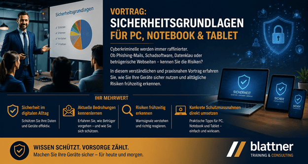 Hero-Banner für den Vortrag „Sicherheitsgrundlagen für PC, Notebook & Tablet“ von Blattner Training & Consulting. Ein Referent erklärt praxisnah den Schutz vor Cyberkriminalität, Phishing, Schadsoftware und Datenklau. Die Grafik zeigt eine Schulungssituation, Symbole für IT-Sicherheit sowie PC, Notebook und Tablet mit Sicherheitssymbolen. Themen sind Internetsicherheit, Datenschutz, Betrugsmaschen erkennen, Risiken frühzeitig vermeiden und Geräte sicher nutzen. Ideal für Privatpersonen, Senioren, Vereine und Unternehmen, die ihre digitale Sicherheit verbessern möchten.
